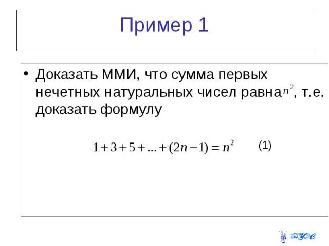 Пример 1 Доказать ММИ, что сумма первых нечетных натуральных чисел равна , т.е. доказать формулу
