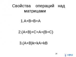 Свойства операций над матрицами 1.A+B=B+A 2.(A+B)+C=A+(B+C) 3.(A+B)k=kA+kB