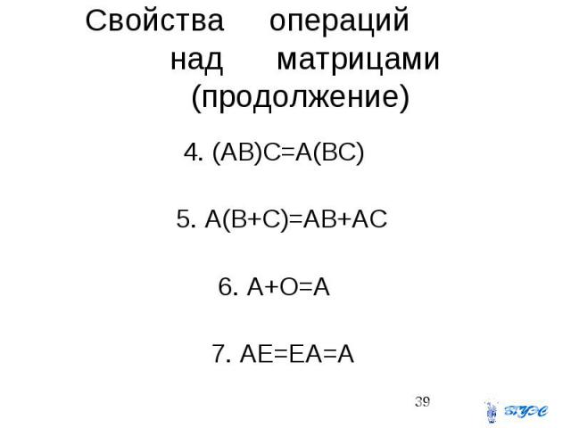 Свойства операций над матрицами (продолжение) 4. (AB)C=A(BC) 5. A(B+C)=AB+AC 6. A+O=A 7. AE=EA=A