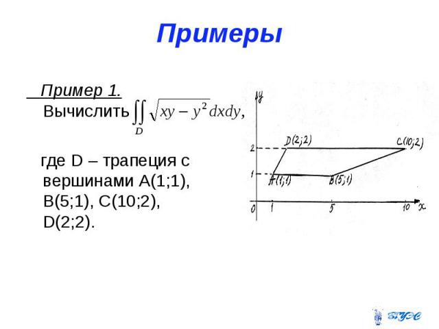 Примеры Пример 1. Вычислить где D – трапеция с вершинами А(1;1), В(5;1), С(10;2), D(2;2).