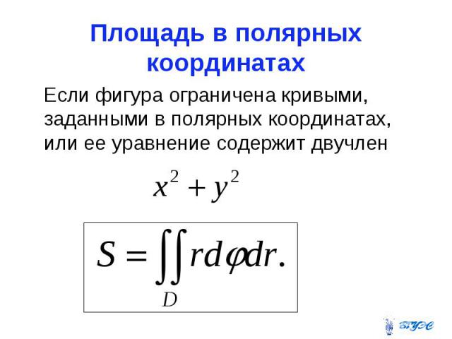 Площадь в полярных координатах Если фигура ограничена кривыми, заданными в полярных координатах, или ее уравнение содержит двучлен