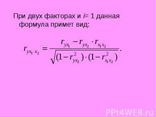 При двух факторах и i= 1 данная формула примет вид: При двух факторах и i= 1 дан