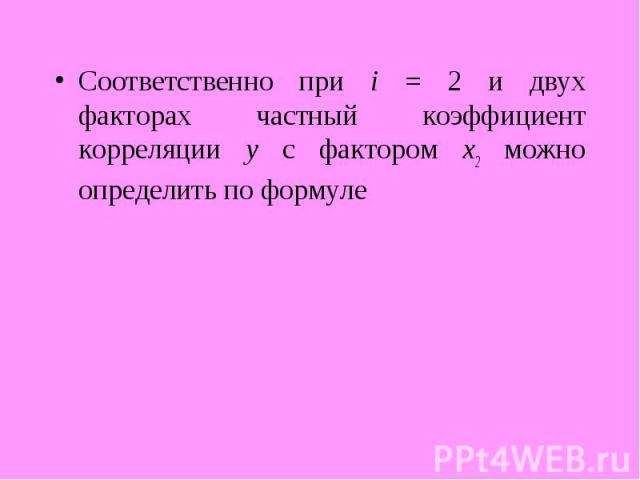 Соответственно при i = 2 и двух факторах частный коэффициент корреляции у с фактором х2 можно определить по формуле Соответственно при i = 2 и двух факторах частный коэффициент корреляции у с фактором х2 можно определить по формуле