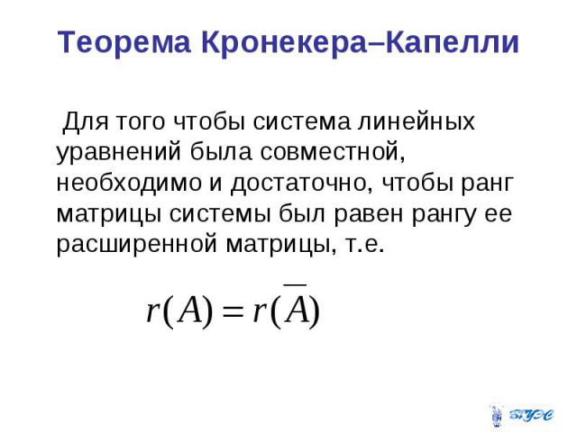 Теорема Кронекера–Капелли Для того чтобы система линейных уравнений была совместной, необходимо и достаточно, чтобы ранг матрицы системы был равен рангу ее расширенной матрицы, т.е.