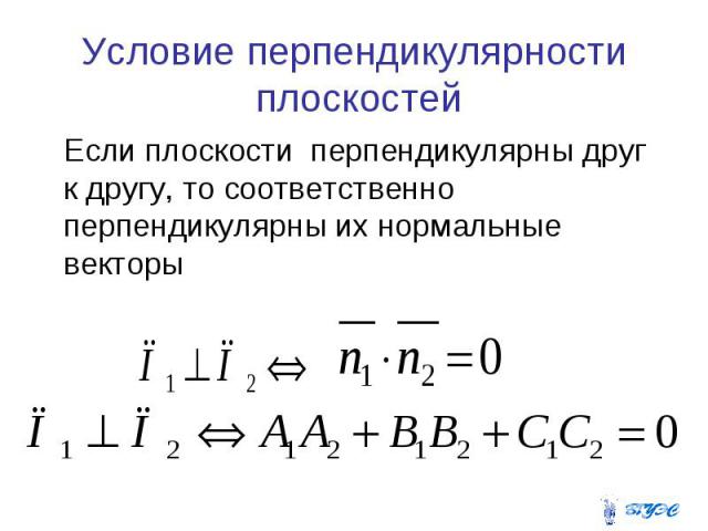 Условие перпендикулярности плоскостей Если плоскости перпендикулярны друг к другу, то соответственно перпендикулярны их нормальные векторы