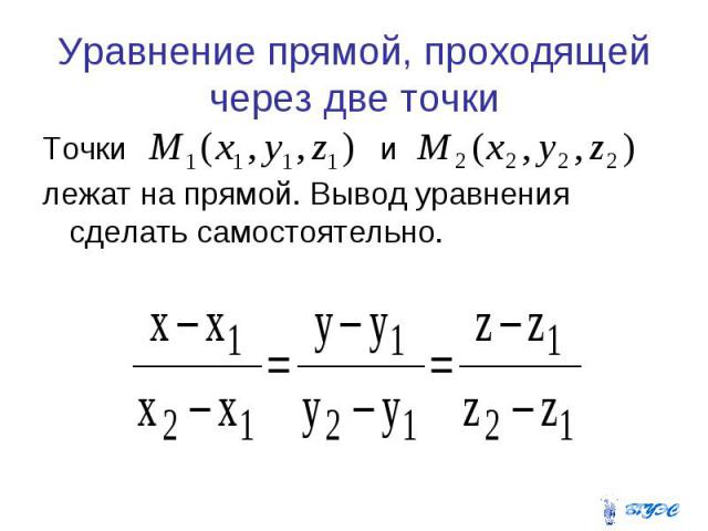 Уравнение прямой, проходящей через две точки Точки и лежат на прямой. Вывод уравнения сделать самостоятельно.