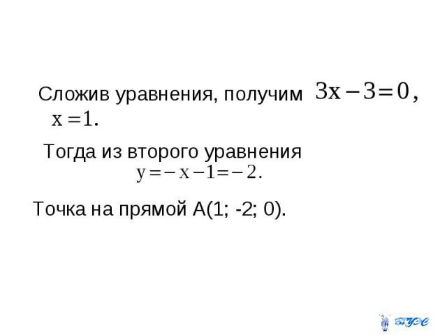 Сложив уравнения, получим Тогда из второго уравнения Точка на прямой А(1; -2; 0).