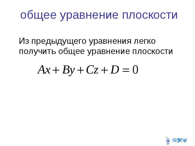 общее уравнение плоскости Из предыдущего уравнения легко получить общее уравнение плоскости