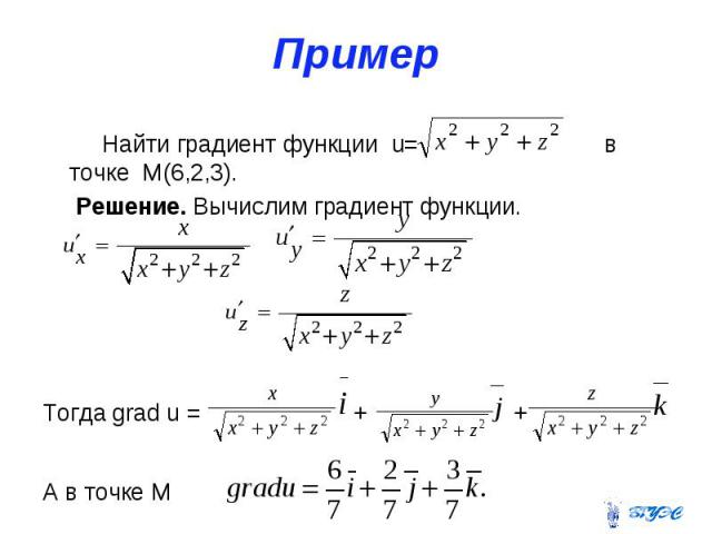 Пример Найти градиент функции u= в точке M(6,2,3). Решение. Вычислим градиент функции. Тогда grad u = + + А в точке М