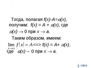 Тогда, полагая f(x)-A= (x), получим: f(x) = A + (x), где (x) 0 при x a. Таким об