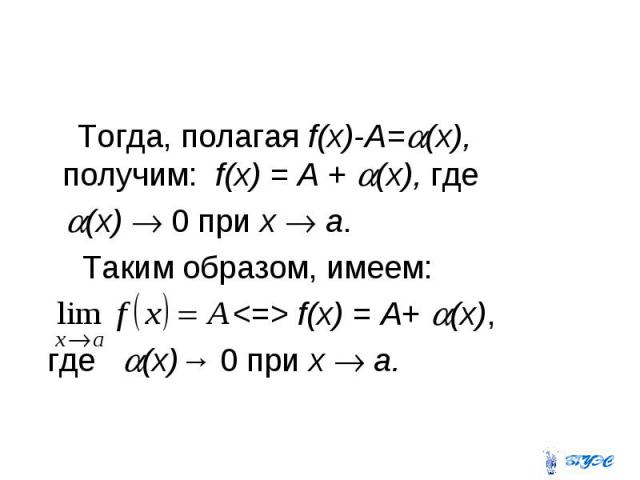 Тогда, полагая f(x)-A= (x), получим: f(x) = A + (x), где (x) 0 при x a. Таким образом, имеем: <=> f(x) = А+ (x), где (x)→ 0 при x a.