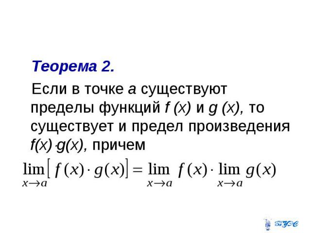 Теорема 2. Если в точке а существуют пределы функций f (x) и g (x), то существует и предел произведения f(x) g(х), причем