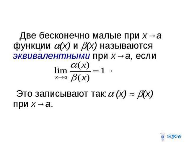 Две бесконечно малые при х→а функции (х) и (х) называются эквивалентными при х→а, если . Это записывают так: (x) (x) при x→a.