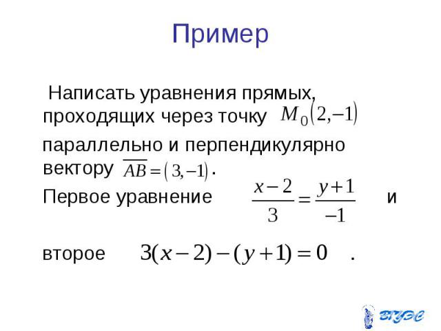 Пример Написать уравнения прямых, проходящих через точку параллельно и перпендикулярно вектору . Первое уравнение и второе .