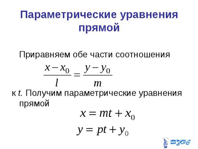 Параметрические уравнения прямой Приравняем обе части соотношения к t. Получим параметрические уравнения прямой