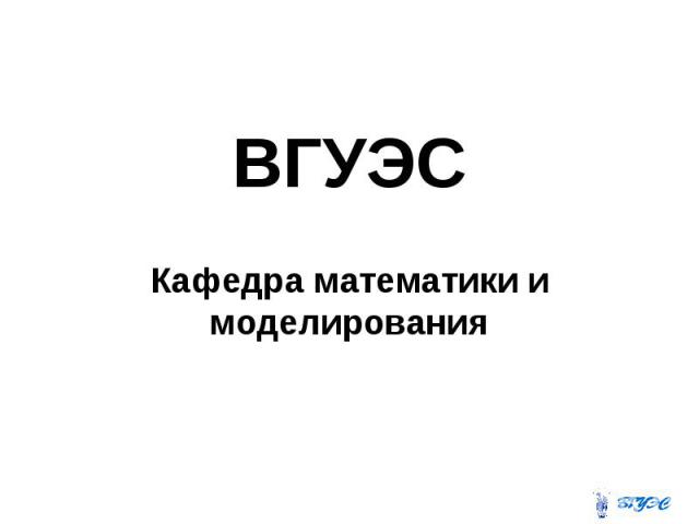 ВГУЭС Кафедра математики и моделирования