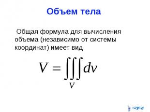 Объем тела Общая формула для вычисления объема (независимо от системы координат)