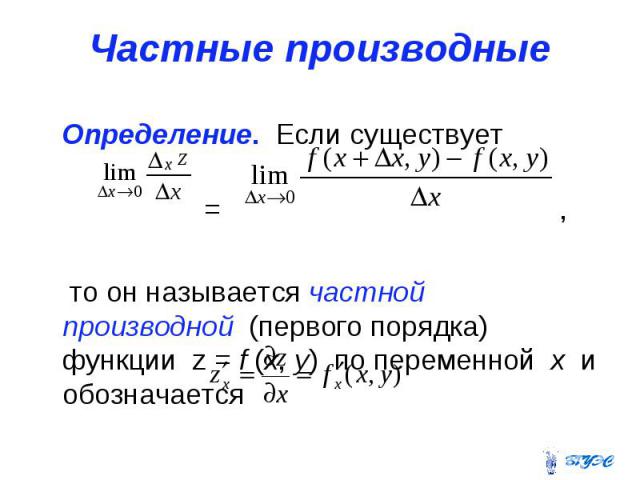 Частные производные Определение. Если существует = , то он называется частной производной (первого порядка) функции z = f (x, y) по переменной x и обозначается