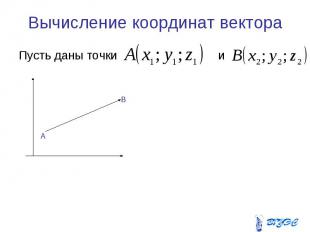 Вычисление координат вектора Пусть даны точки и
