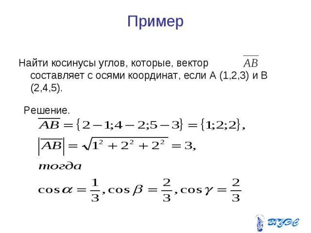 Пример Найти косинусы углов, которые, вектор составляет с осями координат, если А (1,2,3) и В (2,4,5).