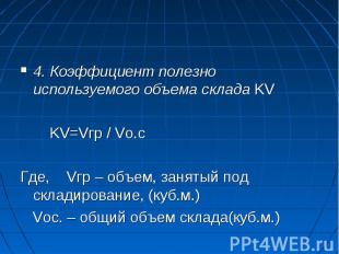4. Коэффициент полезно используемого объема склада KV KV=Vгр / Vo.c Где, Vгр – о