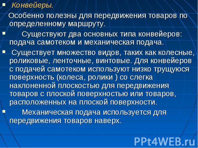 Конвейеры. Конвейеры. Особенно полезны для передвижения товаров по определенному маршруту. Существуют два основных типа конвейеров: подача самотеком и механическая подача. Существует множество видов, таких как колесные, роликовые, ленточные, винтовы…