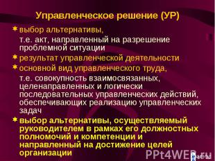 Управленческое решение (УР) выбор альтернативы, т.е. акт, направленный на разреш