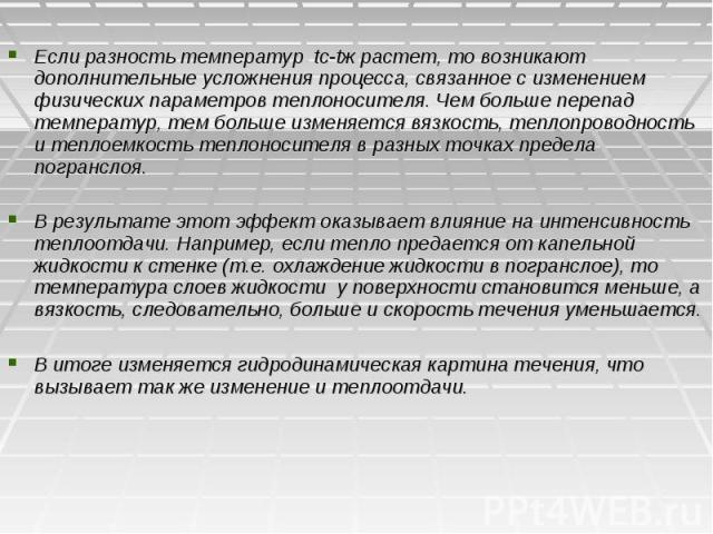 Если разность температур tc-tж растет, то возникают дополнительные усложнения процесса, связанное с изменением физических параметров теплоносителя. Чем больше перепад температур, тем больше изменяется вязкость, теплопроводность и теплоемкость теплон…