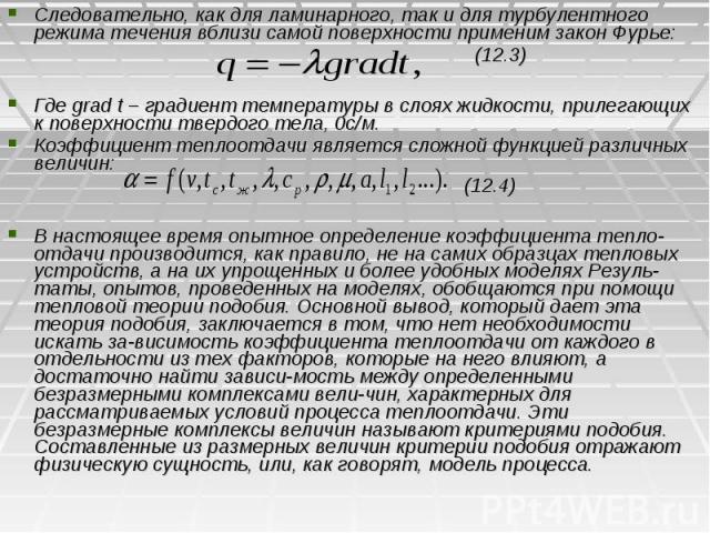 Следовательно, как для ламинарного, так и для турбулентного режима течения вблизи самой поверхности применим закон Фурье: Следовательно, как для ламинарного, так и для турбулентного режима течения вблизи самой поверхности применим закон Фурье: (12.3…