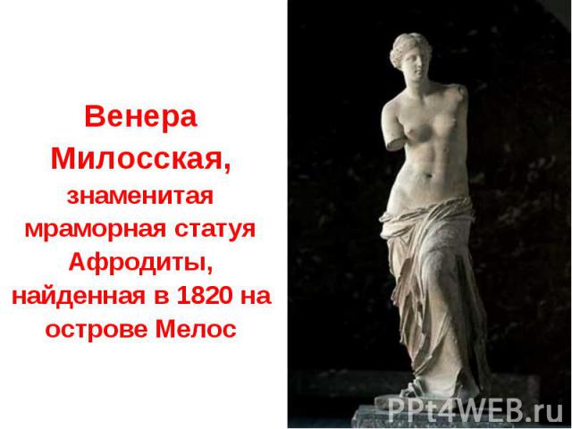 Венера Милосская, знаменитая мраморная статуя Афродиты, найденная в 1820 на острове Мелос