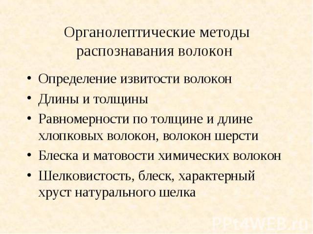 Органолептические методы распознавания волокон Определение извитости волокон Длины и толщины Равномерности по толщине и длине хлопковых волокон, волокон шерсти Блеска и матовости химических волокон Шелковистость, блеск, характерный хруст натуральног…