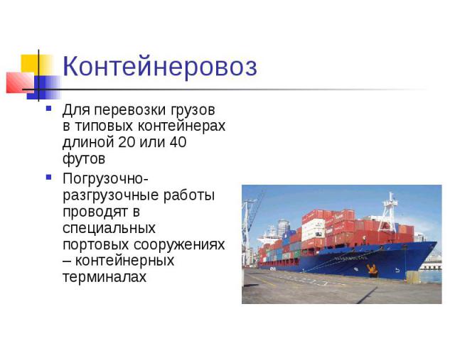 Контейнеровоз Для перевозки грузов в типовых контейнерах длиной 20 или 40 футов Погрузочно-разгрузочные работы проводят в специальных портовых сооружениях – контейнерных терминалах