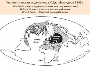 Геополитическая модель мира Х.Дж. Макиндера 1943 г. «Hartlend» – Хартленд (центр