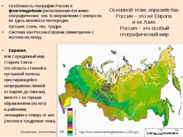 Основной тезис евразийства: Россия – это не Европа и не Азия. Россия – это особый географический мир Особенность географии России в флогоподобном расположении ботанико-географических зон. В направлении с севера на юг здесь меняются поочередно пустын…