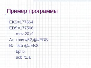 Пример программы EKS=177564 EDS=177566 mov 20,r1 A: mov #52,@#EDS B: tstb @#EKS