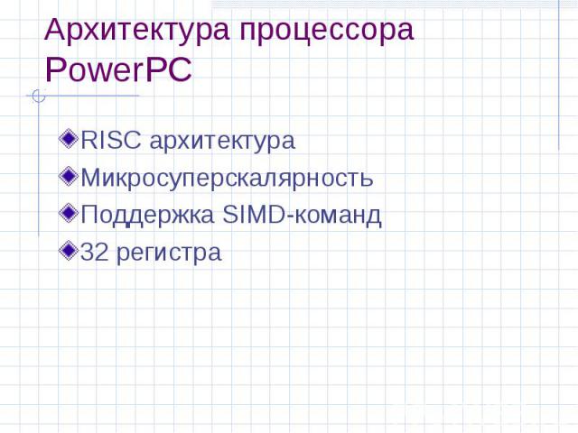 Архитектура процессора PowerPC RISC архитектура Микросуперскалярность Поддержка SIMD-команд 32 регистра