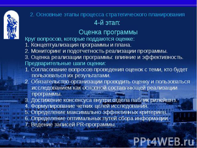 4-й этап: 4-й этап: Оценка программы Круг вопросов, которые поддаются оценке: 1. Концептуализация программы и плана. 2. Мониторинг и подотчетность реализации программы. 3. Оценка реализации программы: влияние и эффективность. Предварительные шаги оц…