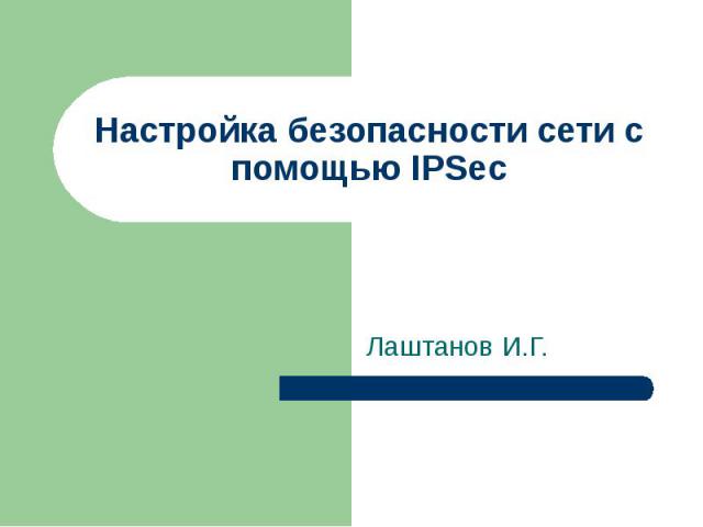 Настройка безопасности сети с помощью IPSec Лаштанов И.Г.