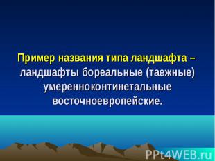 Пример названия типа ландшафта – ландшафты бореальные (таежные) умеренноконтинет