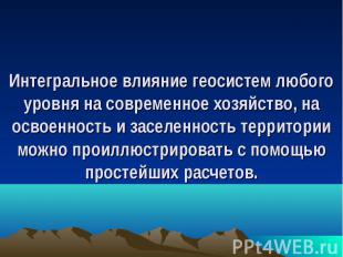 Интегральное влияние геосистем любого уровня на современное хозяйство, на освоен