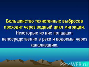 Большинство техногенных выбросов проходит через водный цикл миграции. Некоторые