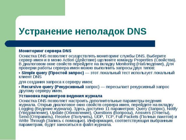 Мониторинг сервера DNS Мониторинг сервера DNS Оснастка DNS позволяет осуществлять мониторинг службы DNS. Выберите сервер имен и в меню Action (Действие) щелкните команду Properties (Свойства). В диалоговом окне свойств перейдите на вкладку Monitorin…