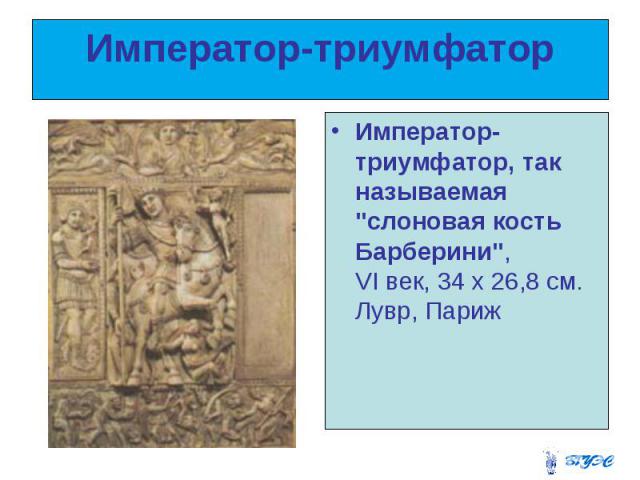Император-триумфатор Император-триумфатор, так называемая "слоновая кость Барберини", VI век, 34 х 26,8 см. Лувр, Париж