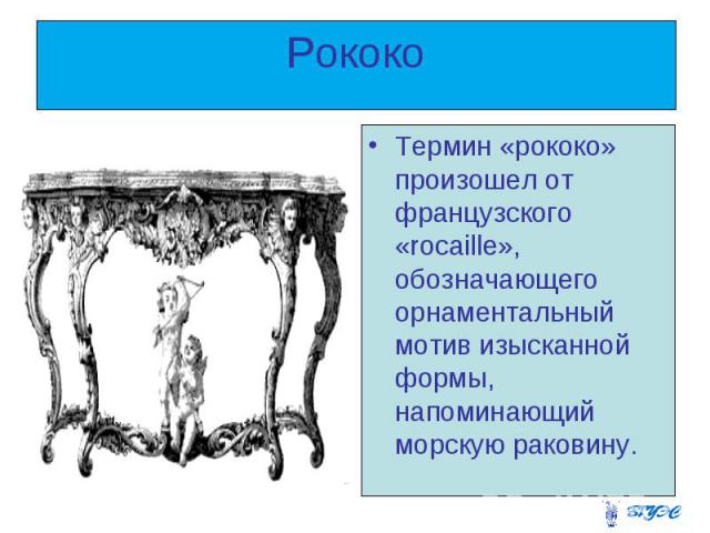 Рококо Термин «рококо» произошел от французского «rocaille», обозначающего орнаментальный мотив изысканной формы, напоминающий морскую раковину.