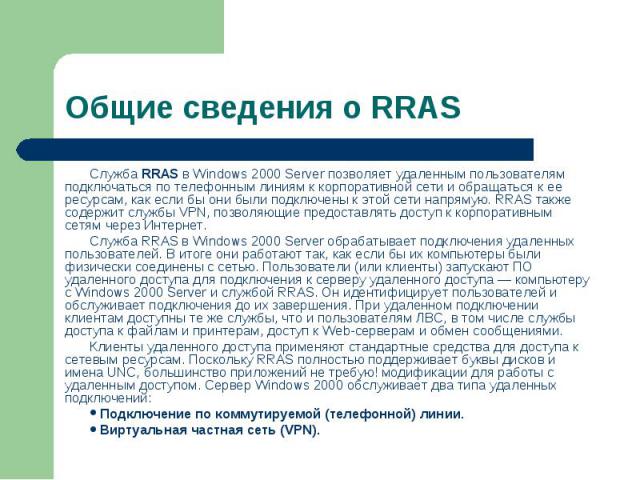 Служба RRAS в Windows 2000 Server позволяет удаленным пользователям подключаться по телефонным линиям к корпоративной сети и обращаться к ее ресурсам, как если бы они были подключены к этой сети напрямую. RRAS также содержит службы VPN, позволяющие …
