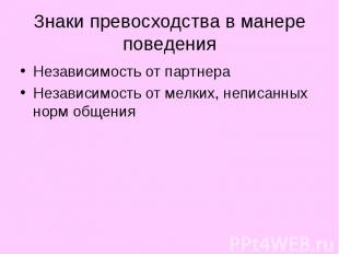 Знаки превосходства в манере поведения Независимость от партнера Независимость о