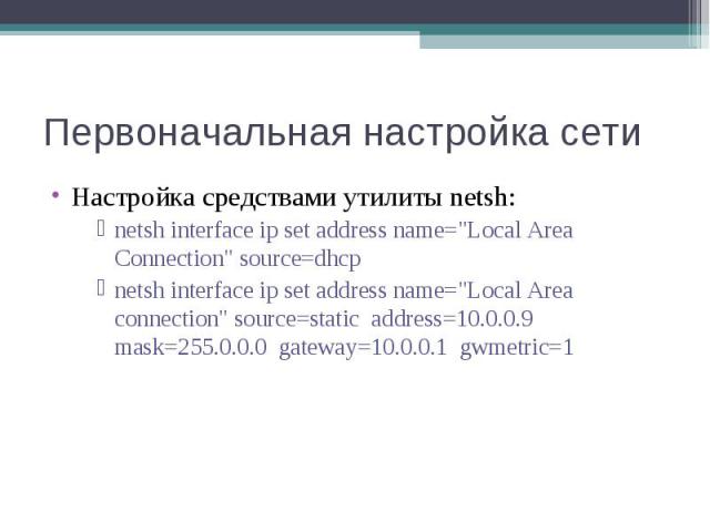 Настройка средствами утилиты netsh: Настройка средствами утилиты netsh: netsh interface ip set address name="Local Area Connection" source=dhcp netsh interface ip set address name="Local Area connection" source=static address=10.…