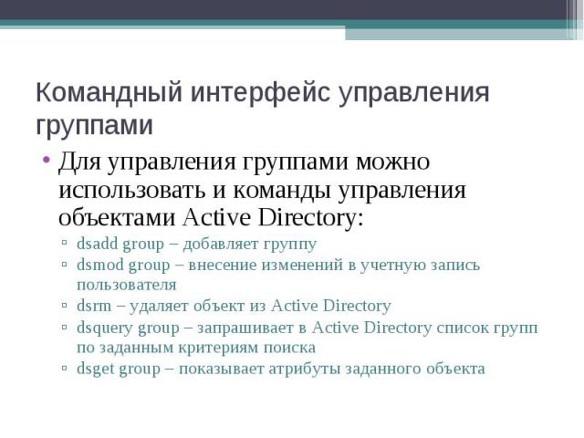 Для управления группами можно использовать и команды управления объектами Active Directory: Для управления группами можно использовать и команды управления объектами Active Directory: dsadd group – добавляет группу dsmod group – внесение изменений в…