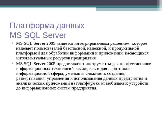 MS SQL Server 2005 является интегрированным решением, которое наделяет пользователей безопасной, надежной, и продуктивной платформой для обработки информации и приложений, касающихся интеллектуальных ресурсов предприятия. MS SQL Server 2005 является…
