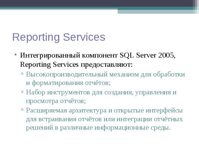 Интегрированный компонент SQL Server 2005, Reporting Services предоставляют: Интегрированный компонент SQL Server 2005, Reporting Services предоставляют: Высокопроизводительный механизм для обработки и форматирования отчётов; Набор инструментов для …